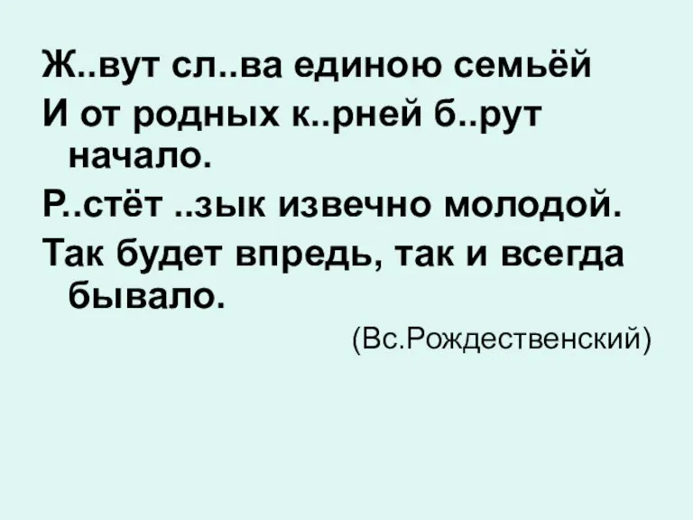 Ж..вут сл..ва единою семьёй И от родных к..рней б..рут начало. Р..стёт ..зык