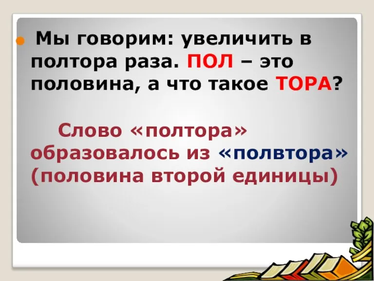 Мы говорим: увеличить в полтора раза. ПОЛ – это половина, а что