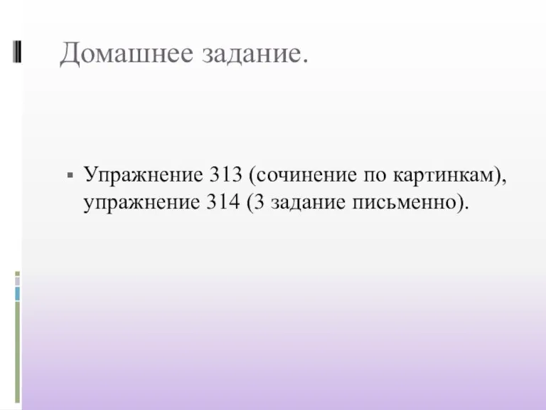 Домашнее задание. Упражнение 313 (сочинение по картинкам), упражнение 314 (3 задание письменно).