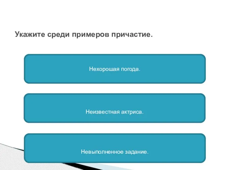 Укажите среди примеров причастие. Нехорошая погода. Неизвестная актриса. Невыполненное задание.