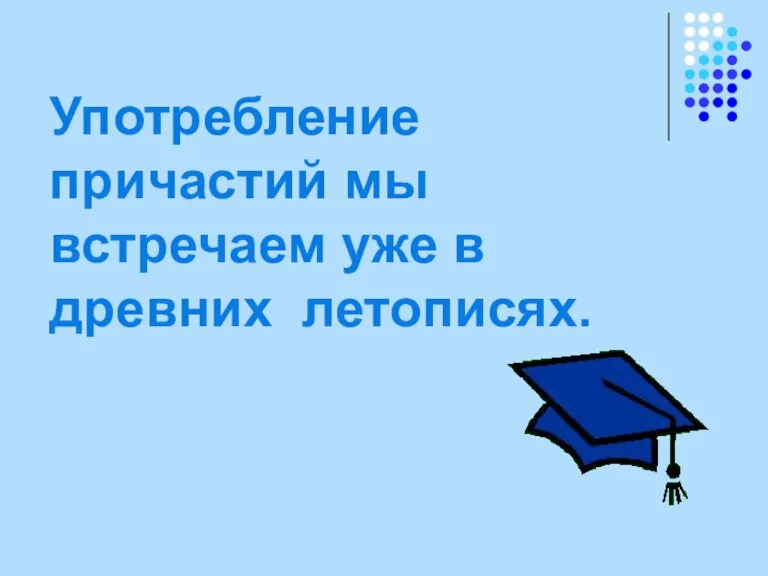 Употребление причастий мы встречаем уже в древних летописях.