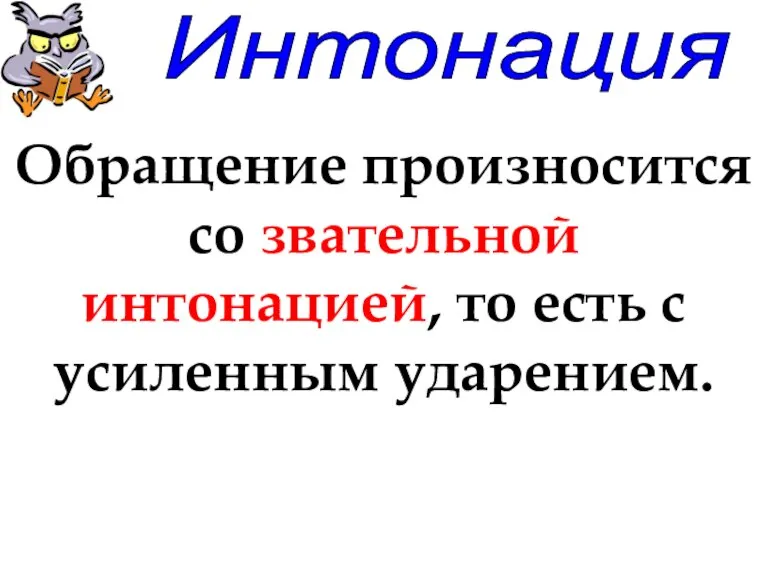 Интонация Обращение произносится со звательной интонацией, то есть с усиленным ударением.