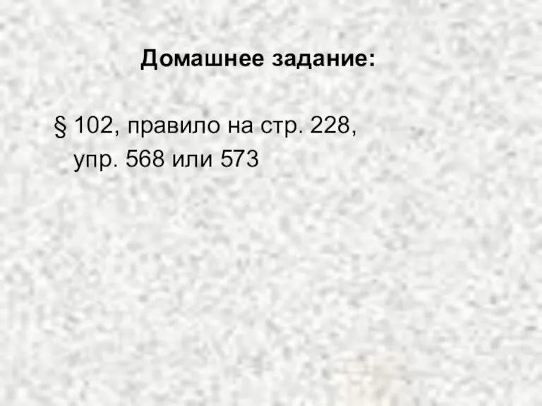 Домашнее задание: § 102, правило на стр. 228, упр. 568 или 573