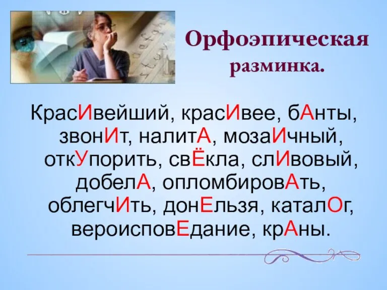 Орфоэпическая разминка. КрасИвейший, красИвее, бАнты, звонИт, налитА, мозаИчный, откУпорить, свЁкла, слИвовый, добелА,