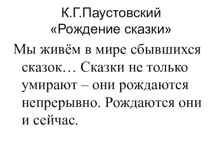 К.Г.Паустовский «Рождение сказки» Мы живём в мире сбывшихся сказок… Сказки не только