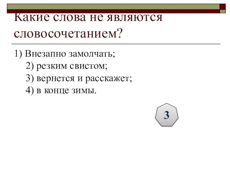 Какие слова не являются словосочетанием? 1) Внезапно замолчать; 2) резким свистом; 3)