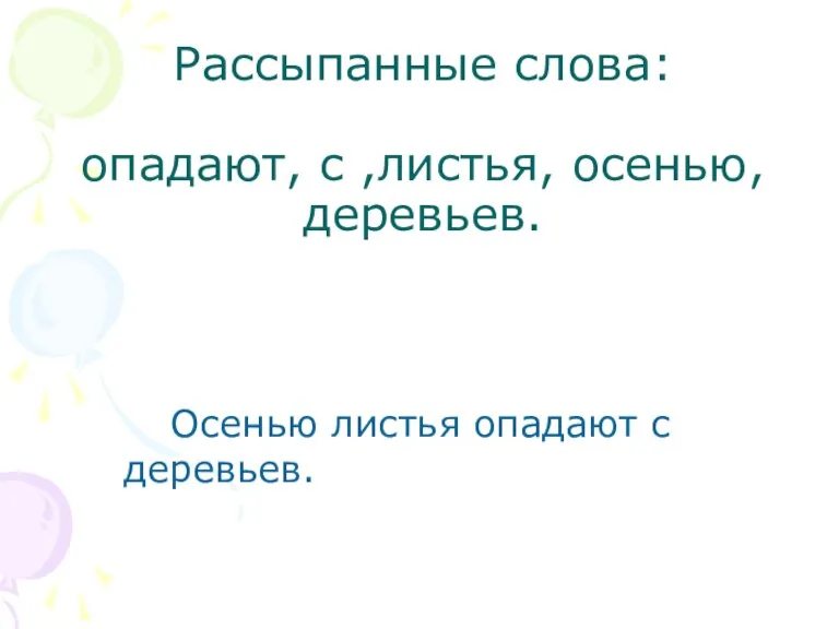 Рассыпанные слова: опадают, с ,листья, осенью, деревьев. Осенью листья опадают с деревьев.