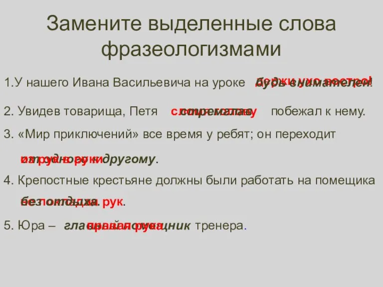 не покладая рук. сломя голову держи ухо востро! Замените выделенные слова фразеологизмами