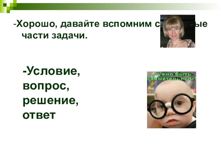 -Хорошо, давайте вспомним составные части задачи. -Условие, вопрос, решение, ответ