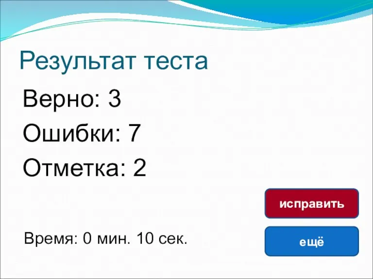 Результат теста Верно: 3 Ошибки: 7 Отметка: 2 Время: 0 мин. 10 сек. ещё исправить