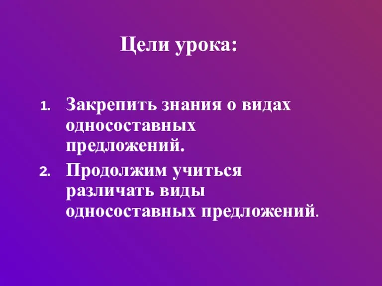 Закрепить знания о видах односоставных предложений. Продолжим учиться различать виды односоставных предложений. Цели урока: