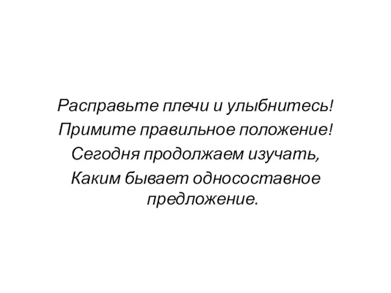 Расправьте плечи и улыбнитесь! Примите правильное положение! Сегодня продолжаем изучать, Каким бывает односоставное предложение.