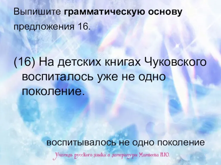 Выпишите грамматическую основу предложения 16. (16) На детских книгах Чуковского воспиталось уже