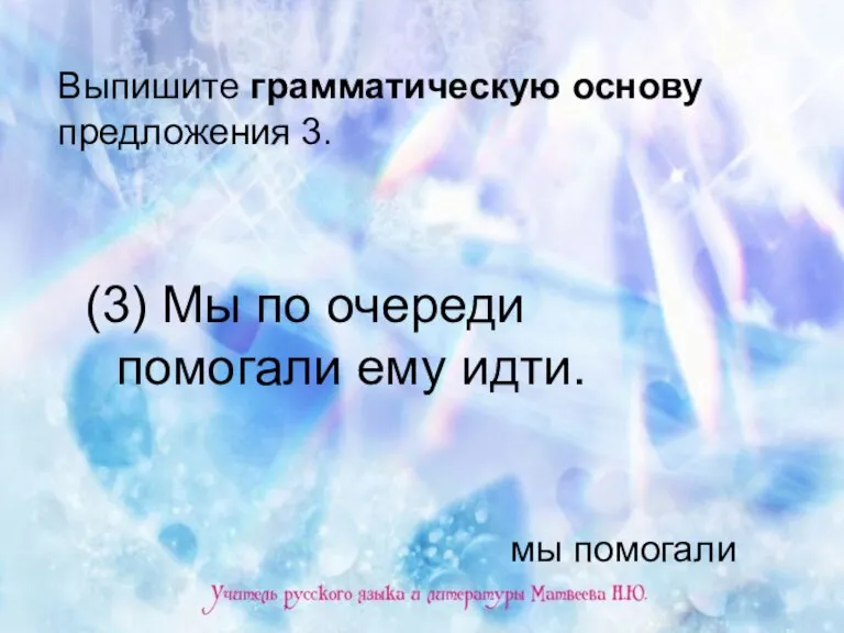 Выпишите грамматическую основу предложения 3. (3) Мы по очереди помогали ему идти. мы помогали