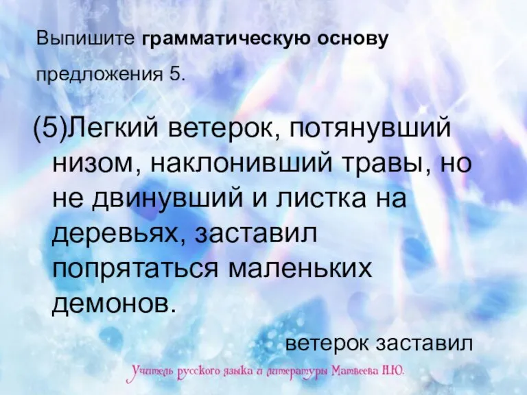 Выпишите грамматическую основу предложения 5. (5)Легкий ветерок, потянувший низом, наклонивший травы, но