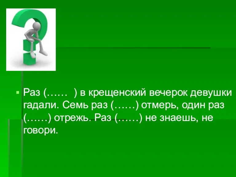 Раз (…… ) в крещенский вечерок девушки гадали. Семь раз (……) отмерь,