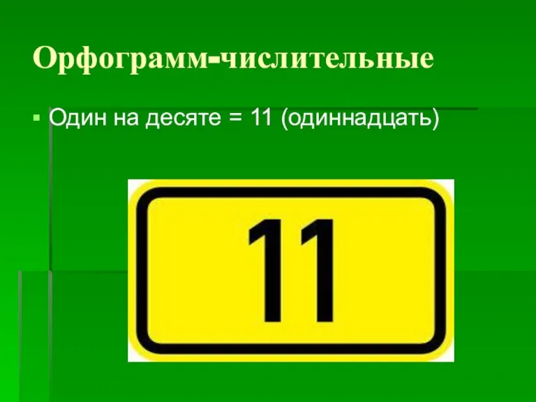 Орфограмм-числительные Один на десяте = 11 (одиннадцать)