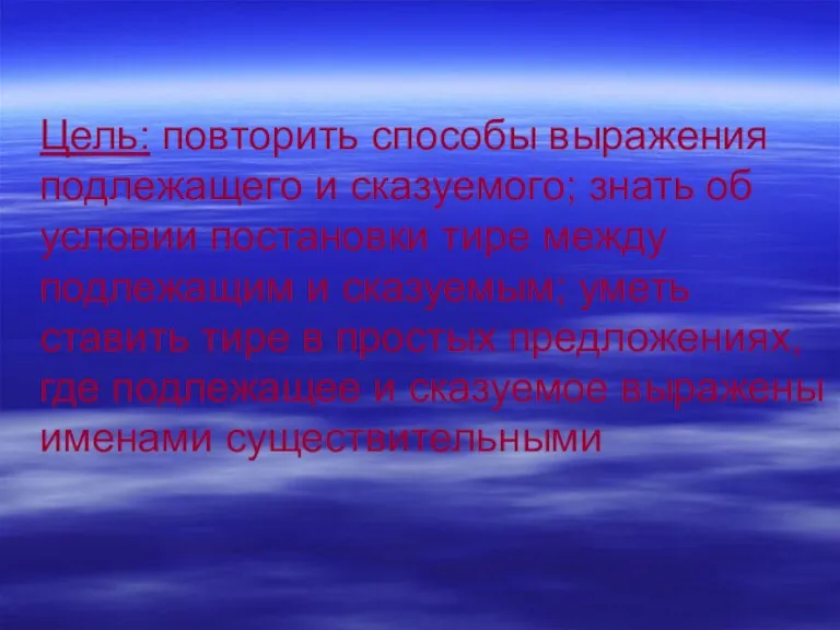 Цель: повторить способы выражения подлежащего и сказуемого; знать об условии постановки тире