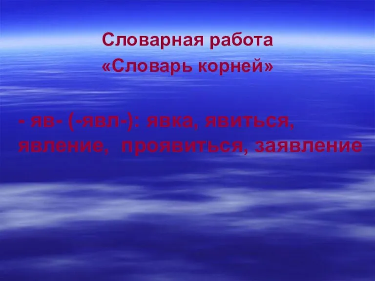 Словарная работа «Словарь корней» - яв- (-явл-): явка, явиться, явление, проявиться, заявление