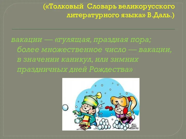 («Толковый Словарь великорусского литературного языка» В.Даль.) вакации — «гулящая, праздная пора; более