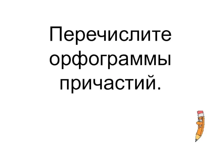 Перечислите орфограммы причастий.