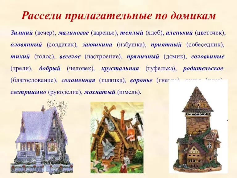 Зимний (вечер), малиновое (варенье), теплый (хлеб), аленький (цветочек), оловянный (солдатик), заюшкина (избушка),