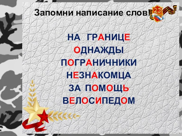 Запомни написание слов! НА ГРАНИЦЕ ОДНАЖДЫ ПОГРАНИЧНИКИ НЕЗНАКОМЦА ЗА ПОМОЩЬ ВЕЛОСИПЕДОМ