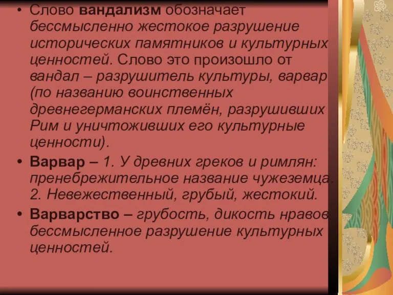 Слово вандализм обозначает бессмысленно жестокое разрушение исторических памятников и культурных ценностей. Слово