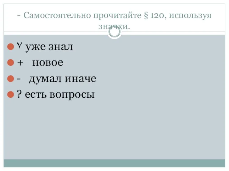 - Самостоятельно прочитайте § 120, используя значки. ٧ уже знал + новое