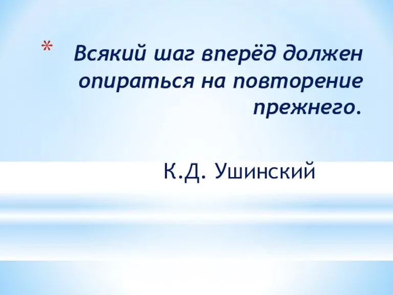 Всякий шаг вперёд должен опираться на повторение прежнего. К.Д. Ушинский