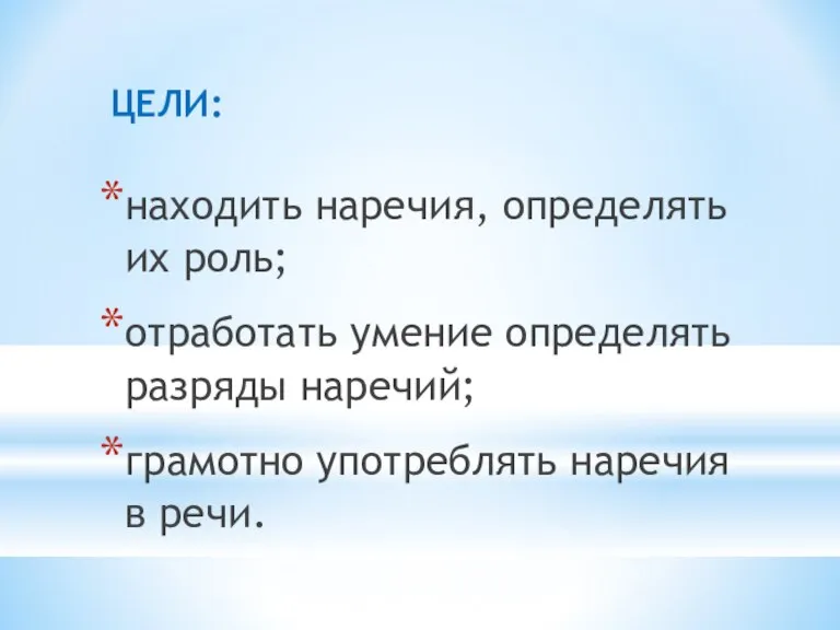 ЦЕЛИ: находить наречия, определять их роль; отработать умение определять разряды наречий; грамотно употреблять наречия в речи.