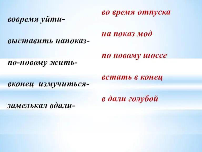 вовремя уйти- выставить напоказ- по-новому жить- вконец измучиться- замелькал вдали- во время