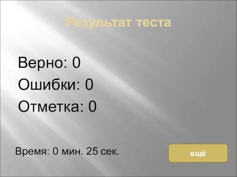 Результат теста Верно: 0 Ошибки: 0 Отметка: 0 Время: 0 мин. 25 сек. ещё