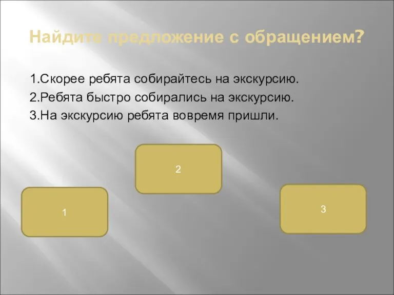 Найдите предложение с обращением? 1.Скорее ребята собирайтесь на экскурсию. 2.Ребята быстро собирались