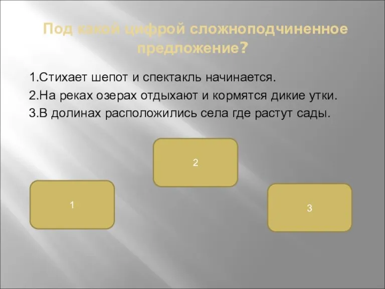 Под какой цифрой сложноподчиненное предложение? 1.Стихает шепот и спектакль начинается. 2.На реках