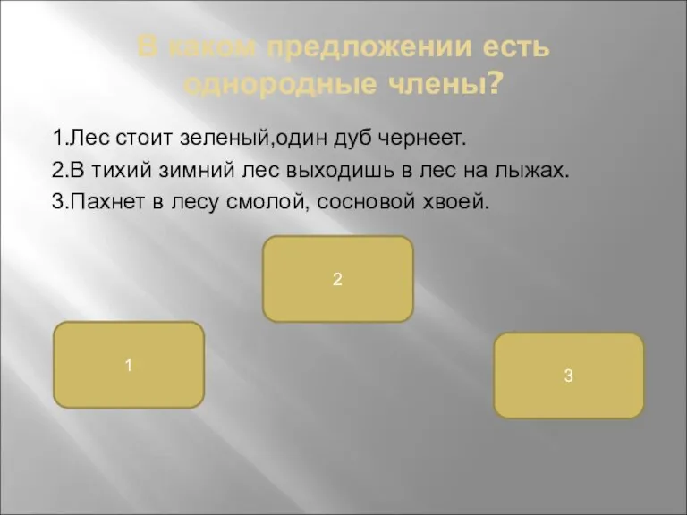 В каком предложении есть однородные члены? 1.Лес стоит зеленый,один дуб чернеет. 2.В