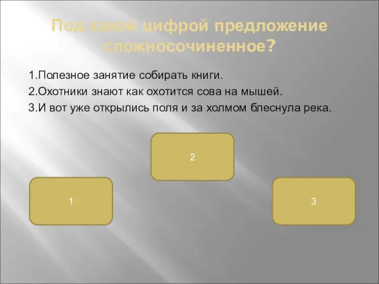 Под какой цифрой предложение сложносочиненное? 1.Полезное занятие собирать книги. 2.Охотники знают как