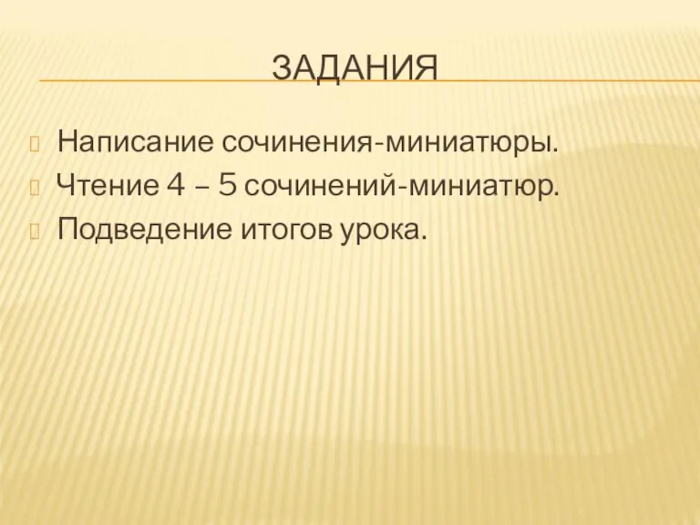 ЗАДАНИЯ Написание сочинения-миниатюры. Чтение 4 – 5 сочинений-миниатюр. Подведение итогов урока.