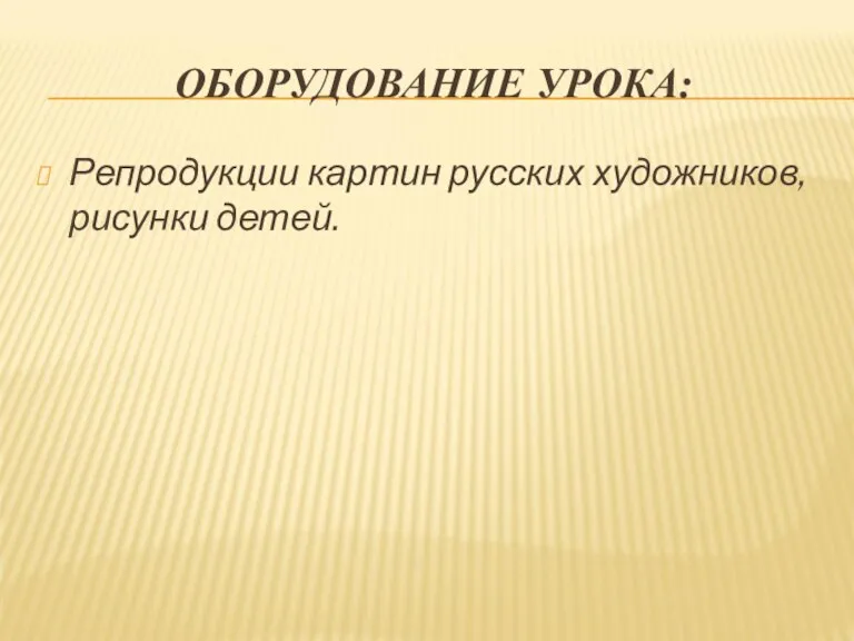 ОБОРУДОВАНИЕ УРОКА: Репродукции картин русских художников, рисунки детей.