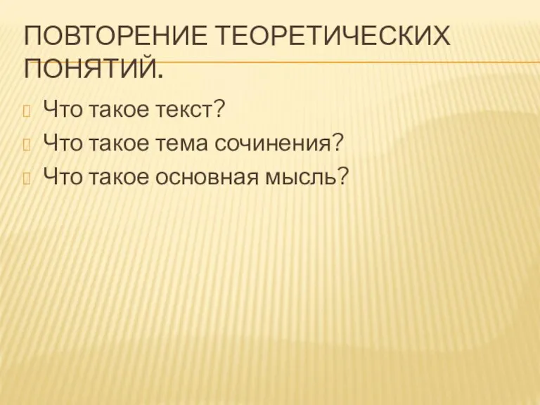 ПОВТОРЕНИЕ ТЕОРЕТИЧЕСКИХ ПОНЯТИЙ. Что такое текст? Что такое тема сочинения? Что такое основная мысль?