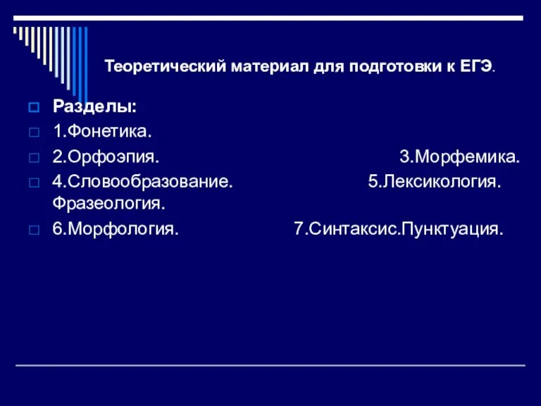 Теоретический материал для подготовки к ЕГЭ. Разделы: 1.Фонетика. 2.Орфоэпия. 3.Морфемика. 4.Словообразование. 5.Лексикология. Фразеология. 6.Морфология. 7.Синтаксис.Пунктуация.