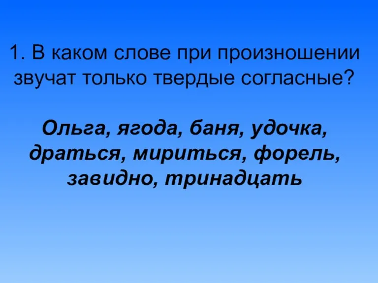 1. В каком слове при произношении звучат только твердые согласные? Ольга, ягода,