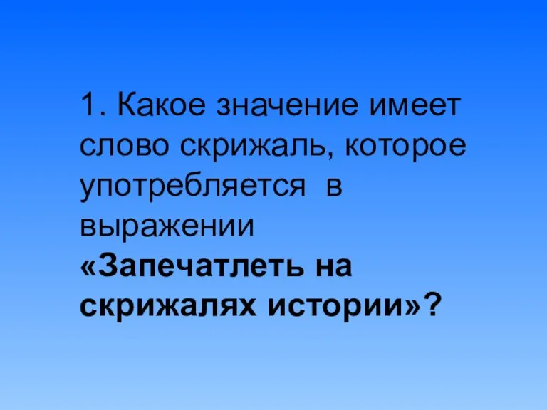 1. Какое значение имеет слово скрижаль, которое употребляется в выражении «Запечатлеть на скрижалях истории»?