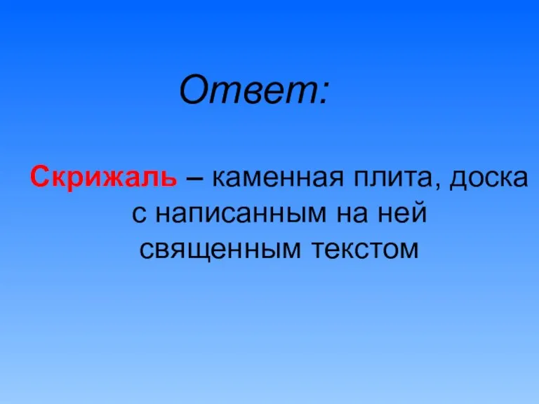 Ответ: Скрижаль – каменная плита, доска с написанным на ней священным текстом