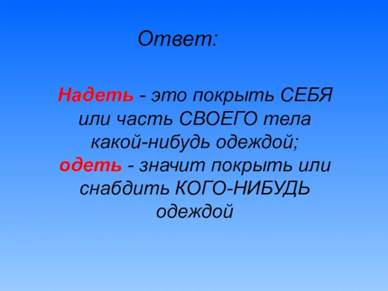 Ответ: Надеть - это покрыть СЕБЯ или часть СВОЕГО тела какой-нибудь одеждой;