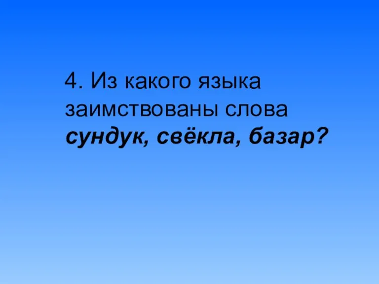 4. Из какого языка заимствованы слова сундук, свёкла, базар?