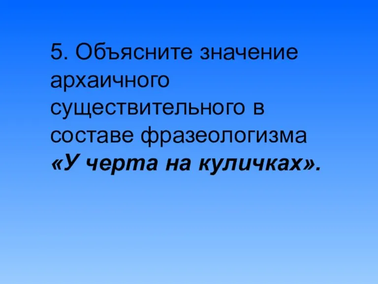 5. Объясните значение архаичного существительного в составе фразеологизма «У черта на куличках».