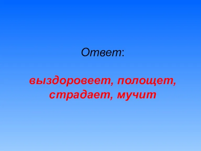 Ответ: выздоровеет, полощет, страдает, мучит