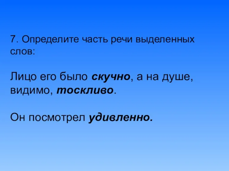 7. Определите часть речи выделенных слов: Лицо его было скучно, а на