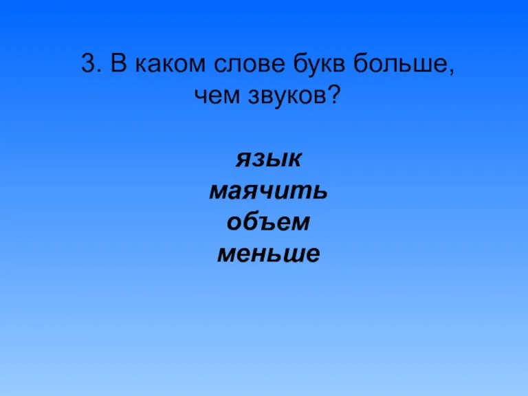 3. В каком слове букв больше, чем звуков? язык маячить объем меньше